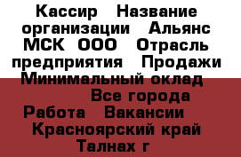 Кассир › Название организации ­ Альянс-МСК, ООО › Отрасль предприятия ­ Продажи › Минимальный оклад ­ 25 000 - Все города Работа » Вакансии   . Красноярский край,Талнах г.